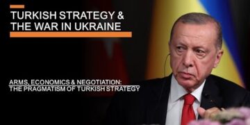 Turkish Strategy & the War in Ukraine – Arms, Economics, Negotiations & Pragmatism