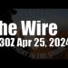 The Wire – April 25, 2024