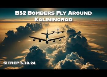 POKING THE BEAR. B52’s Fly Around Kaliningrad. SITREP 5.30.24