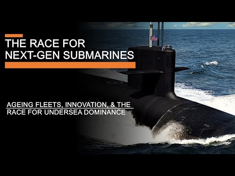 The Race for Next Generation Submarines – Ageing Fleets, Innovation, & Undersea Dominance