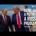 Do we have a Putin or a Russia problem?