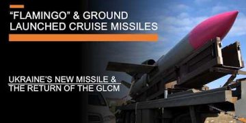 Ground Launched Cruise Missiles & Ukraine’s “Flamingo” – The new missile & global return of GLCMs